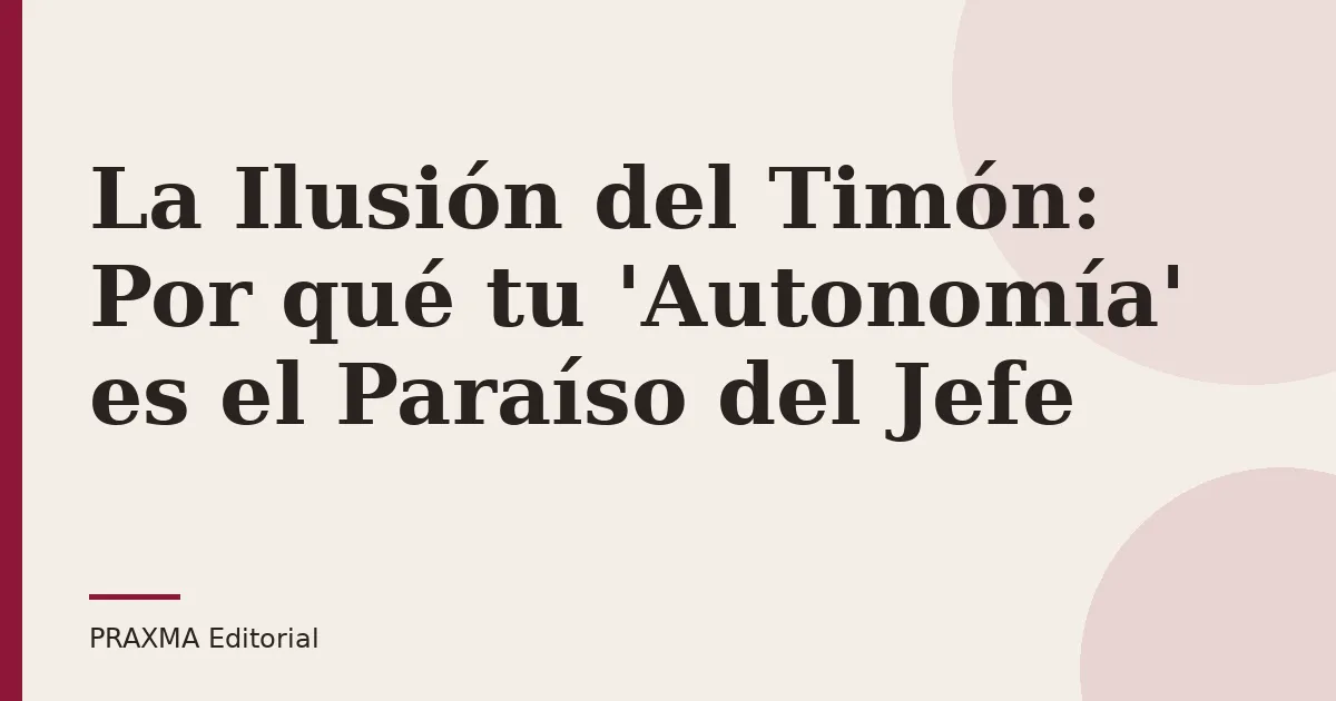 La Ilusión del Timón: Por qué tu 'Autonomía' es el Paraíso del Jefe