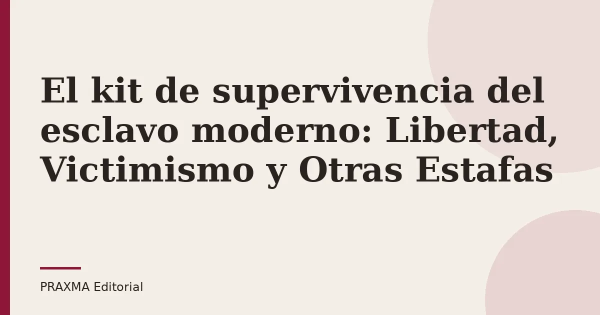 El kit de supervivencia del esclavo moderno: Libertad, Victimismo y Otras Estafas