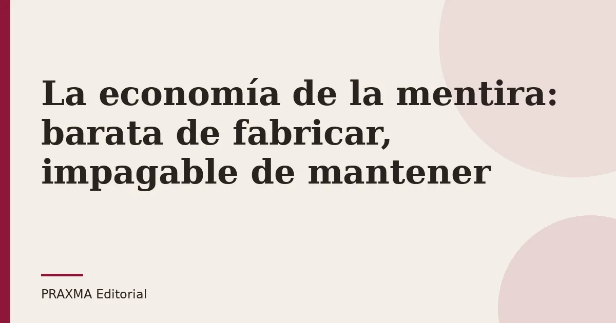 La economía de la mentira: barata de fabricar, impagable de mantener