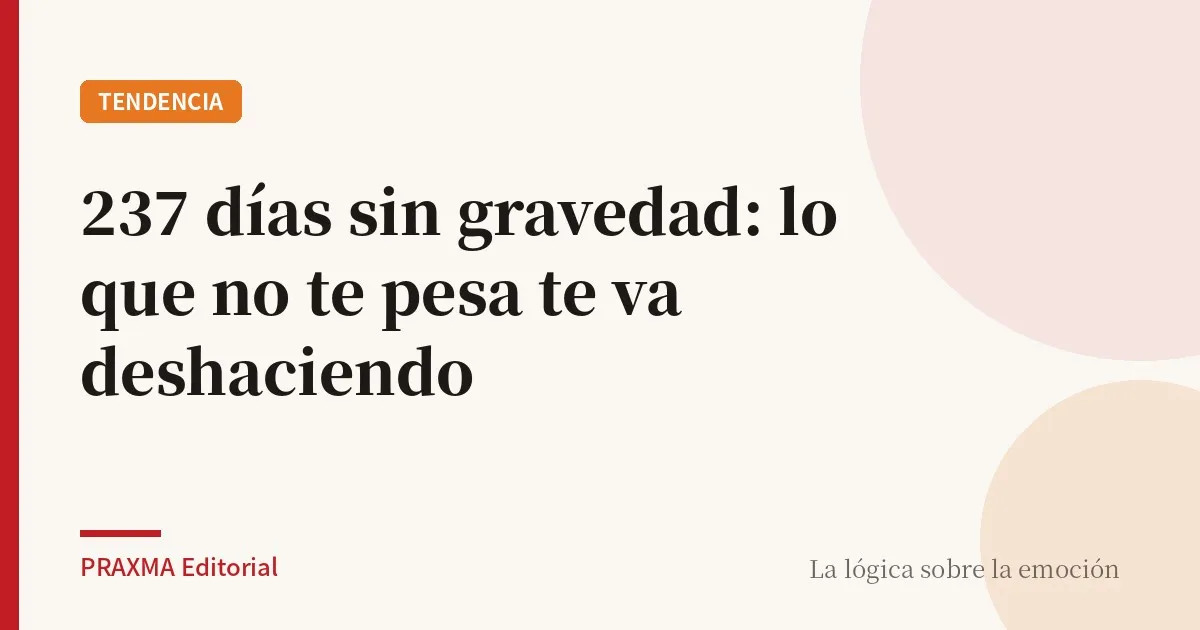 237 días sin gravedad: lo que no te pesa te va deshaciendo