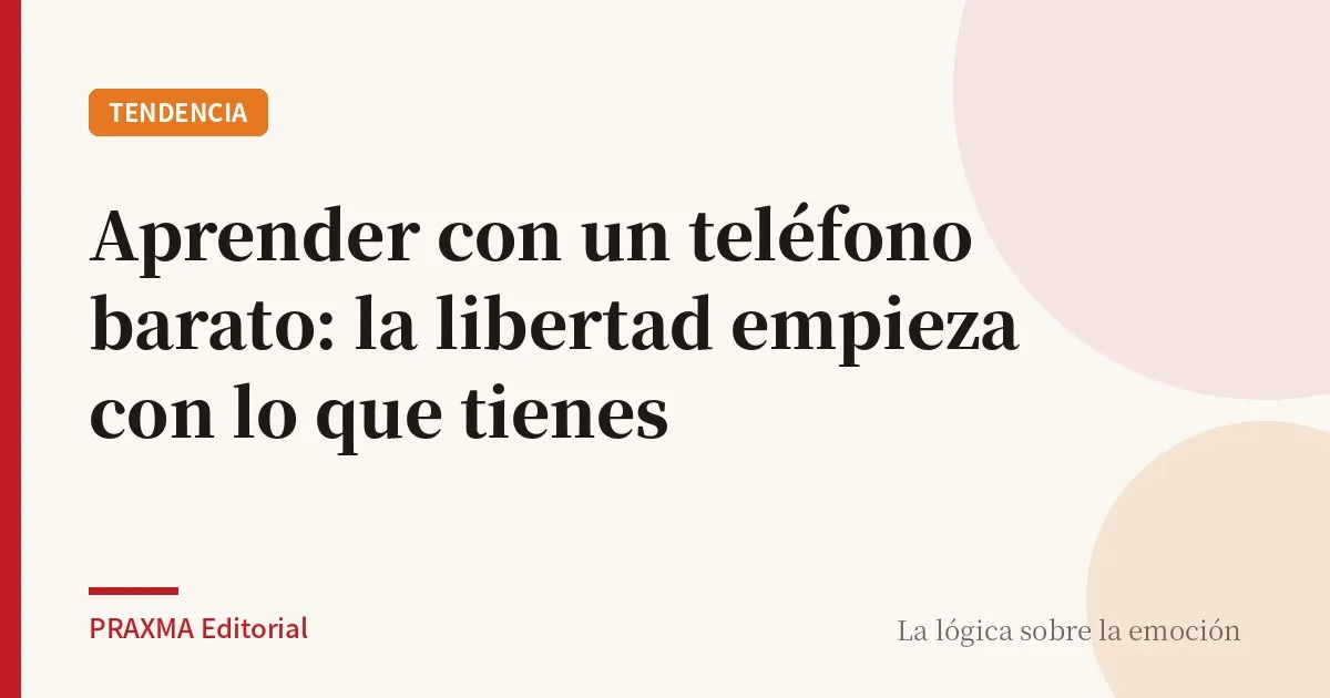 Aprender con un teléfono barato: la libertad empieza con lo que tienes