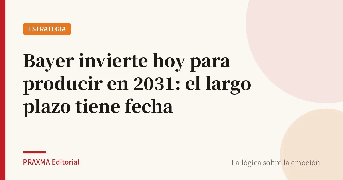 Bayer invierte hoy para producir en 2031: el largo plazo tiene fecha