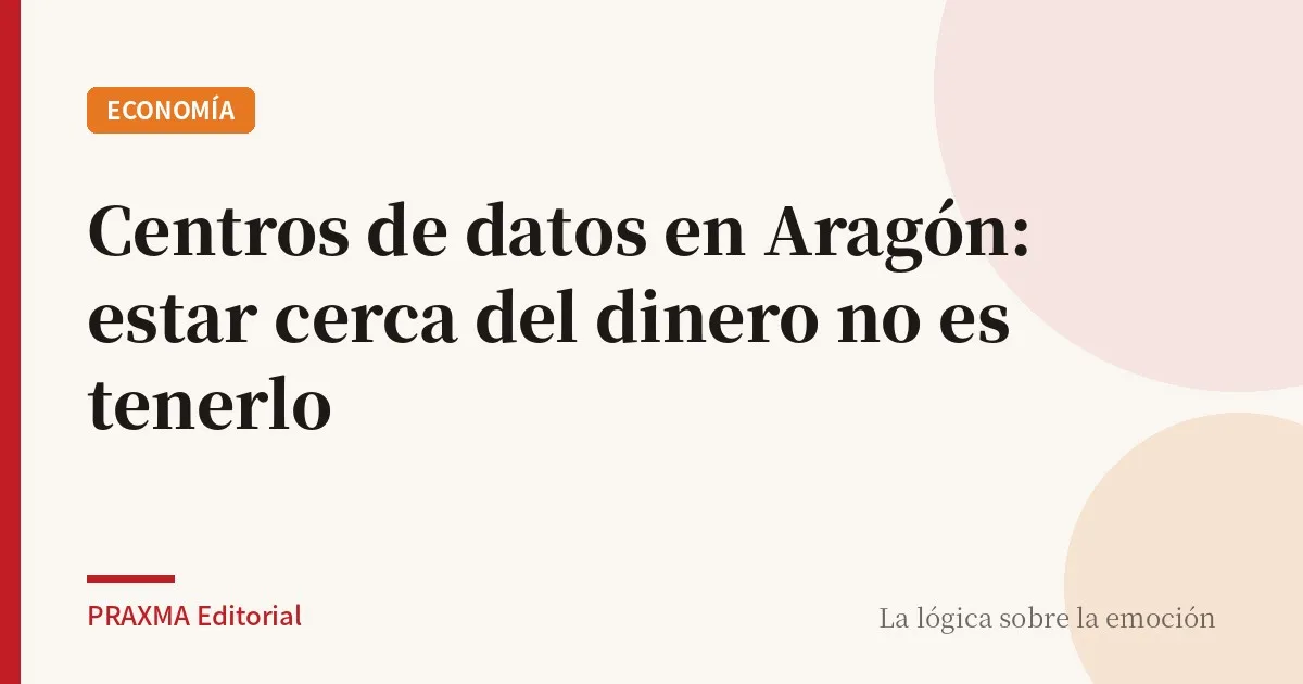 Centros de datos en Aragón: estar cerca del dinero no es tenerlo