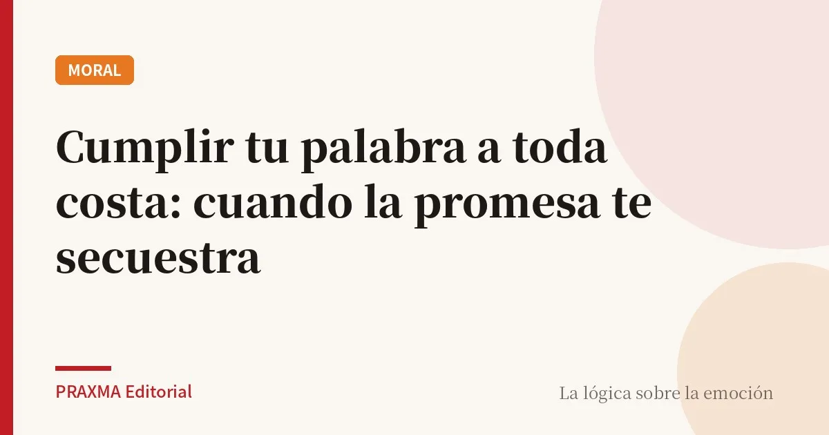 Cumplir tu palabra a toda costa: cuando la promesa te secuestra