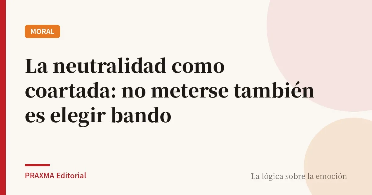 La neutralidad como coartada: no meterse también es elegir bando