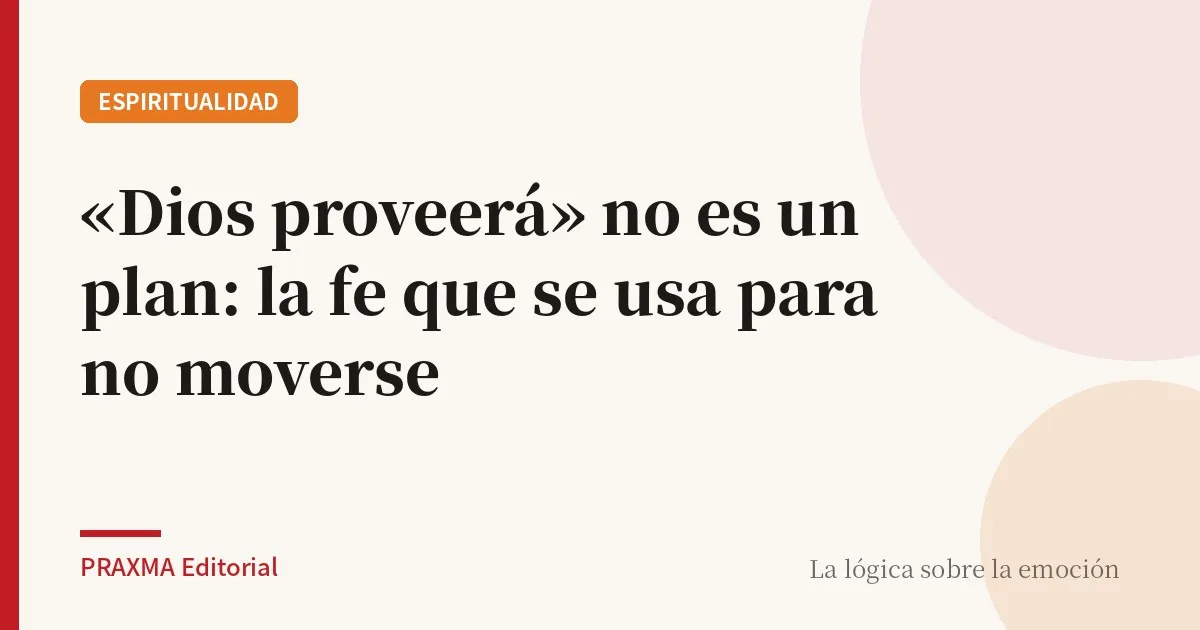 «Dios proveerá» no es un plan: la fe que se usa para no moverse