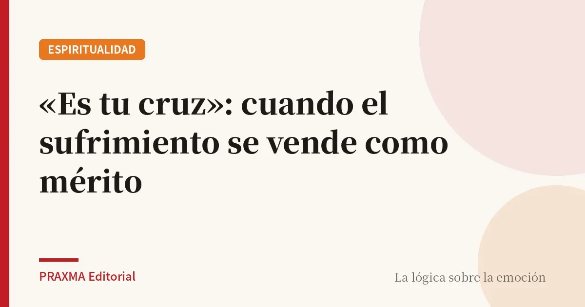 «Es tu cruz»: cuando el sufrimiento se vende como mérito