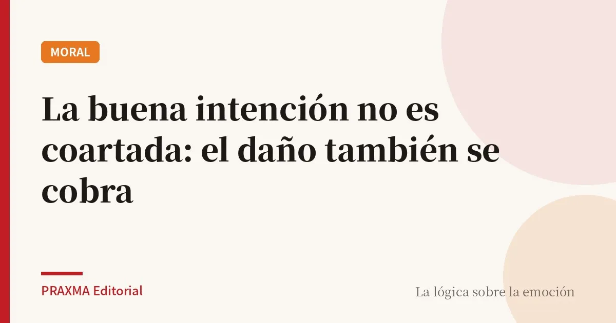La buena intención no es coartada: el daño también se cobra