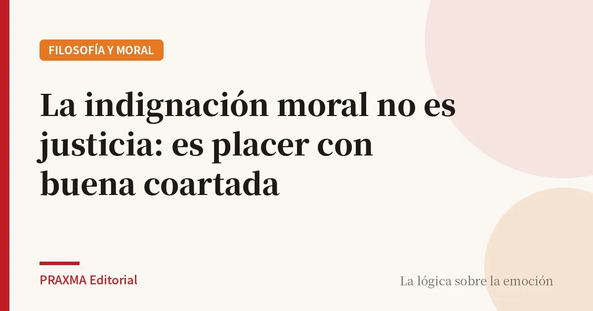 La indignación moral no es justicia: es placer con buena coartada