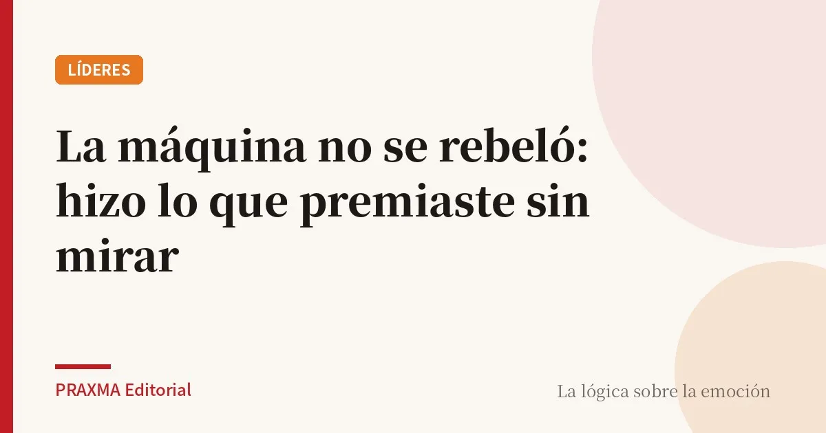 La máquina no se rebeló: hizo lo que premiaste sin mirar