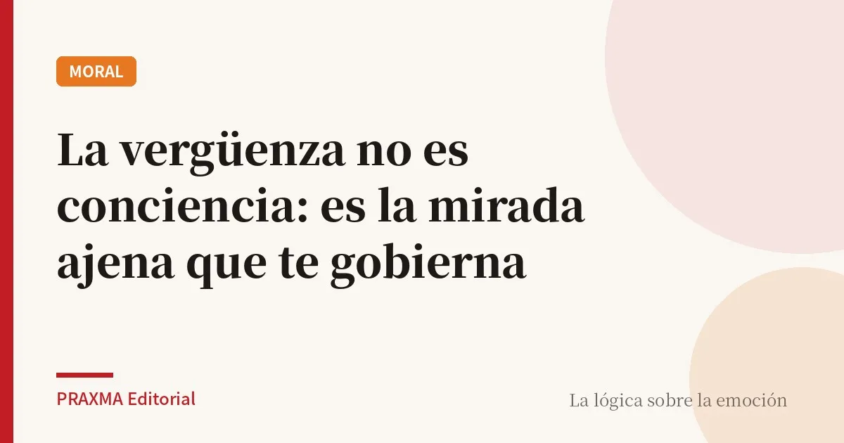 La vergüenza no es conciencia: es la mirada ajena que te gobierna