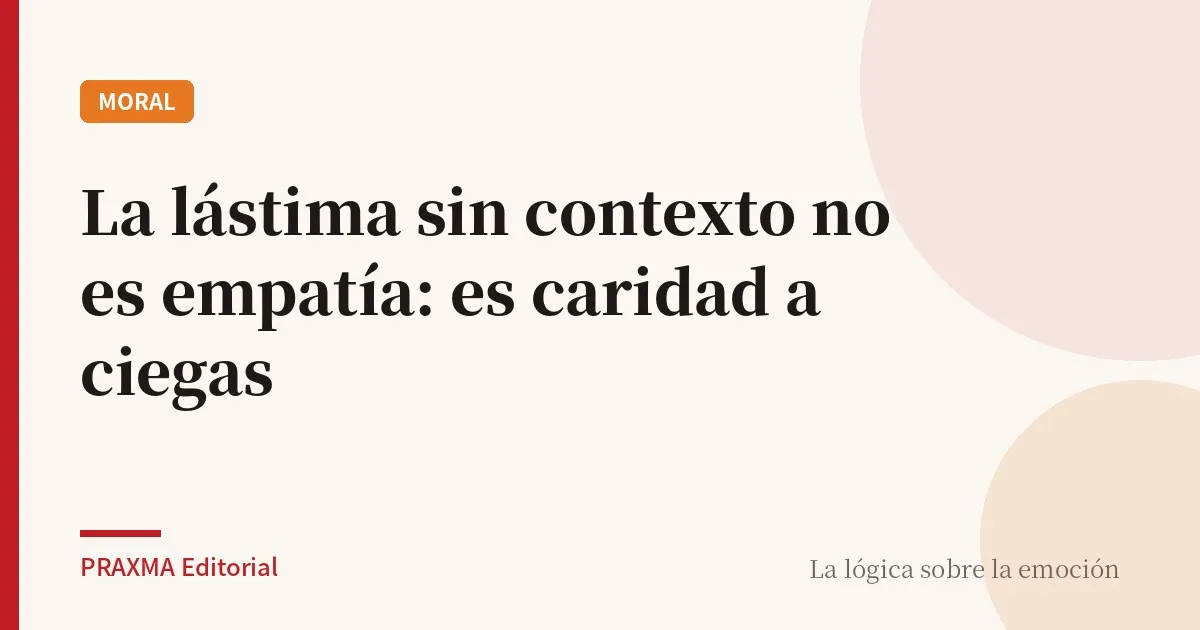 La lástima sin contexto no es empatía: es caridad a ciegas