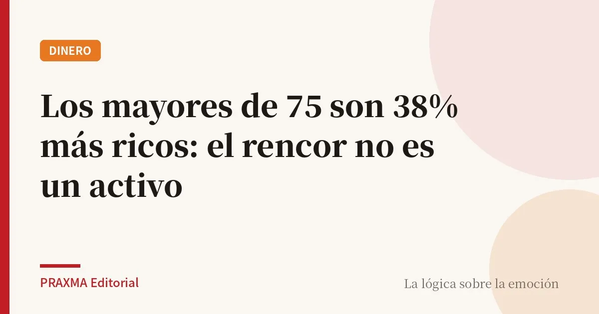 Los mayores de 75 son 38% más ricos: el rencor no es un activo