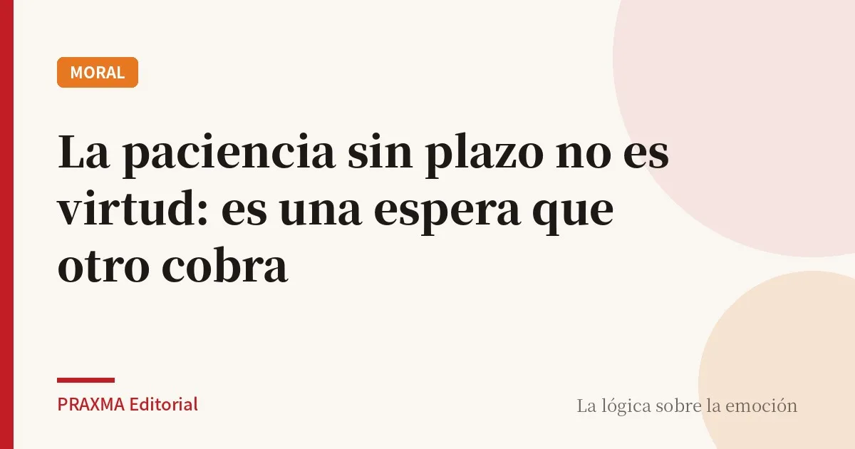 La paciencia sin plazo no es virtud: es una espera que otro cobra