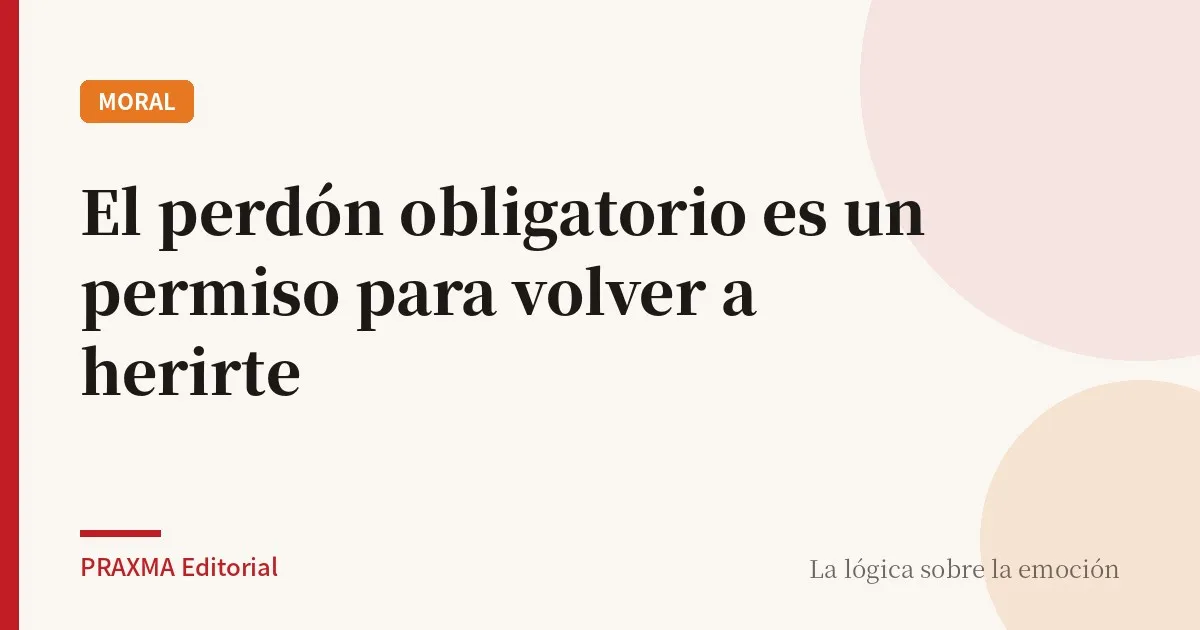 El perdón obligatorio es un permiso para volver a herirte
