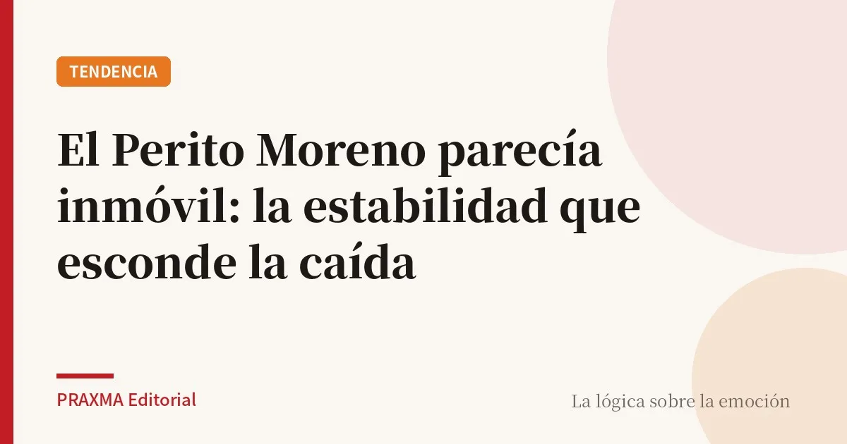 El Perito Moreno parecía inmóvil: la estabilidad que esconde la caída