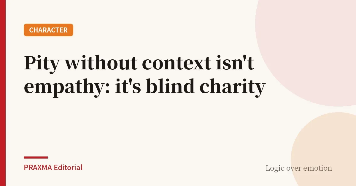 Pity without context isn't empathy: it's blind charity