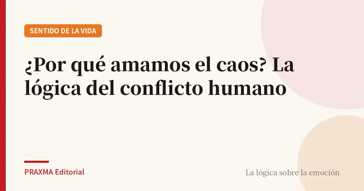¿Por qué amamos el caos? La lógica del conflicto humano