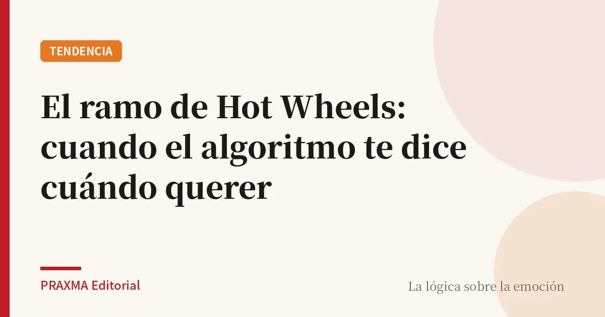 El ramo de Hot Wheels: cuando el algoritmo te dice cuándo querer