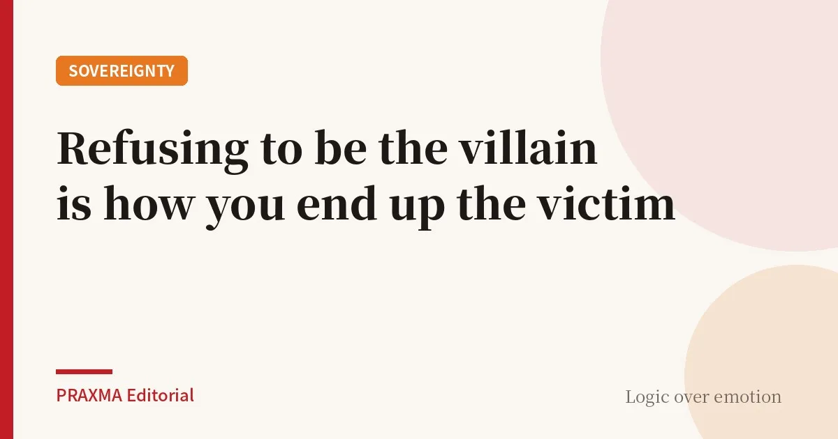 Refusing to be the villain is how you end up the victim