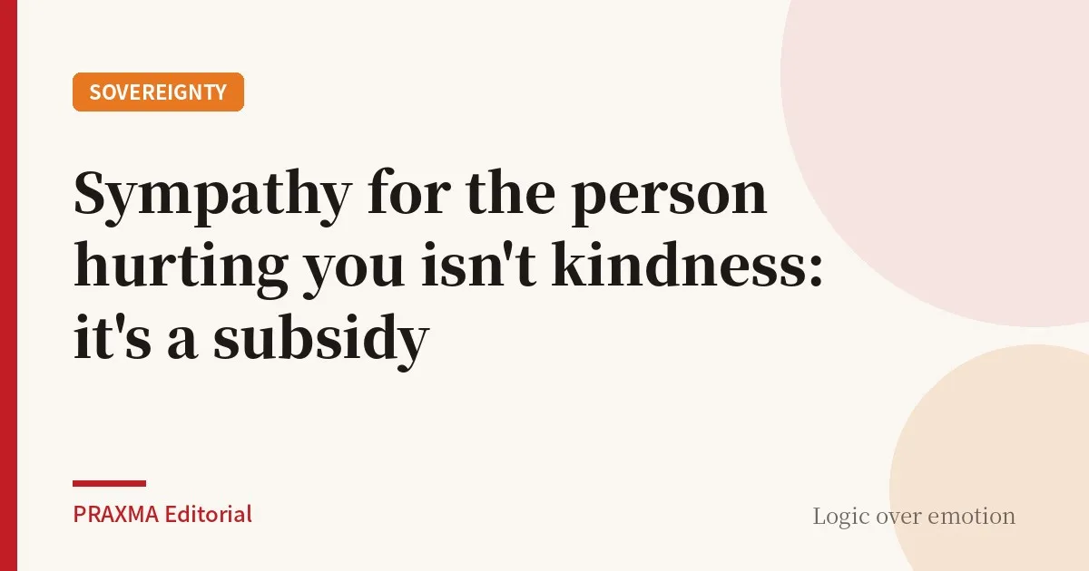 Sympathy for the person hurting you isn't kindness: it's a subsidy