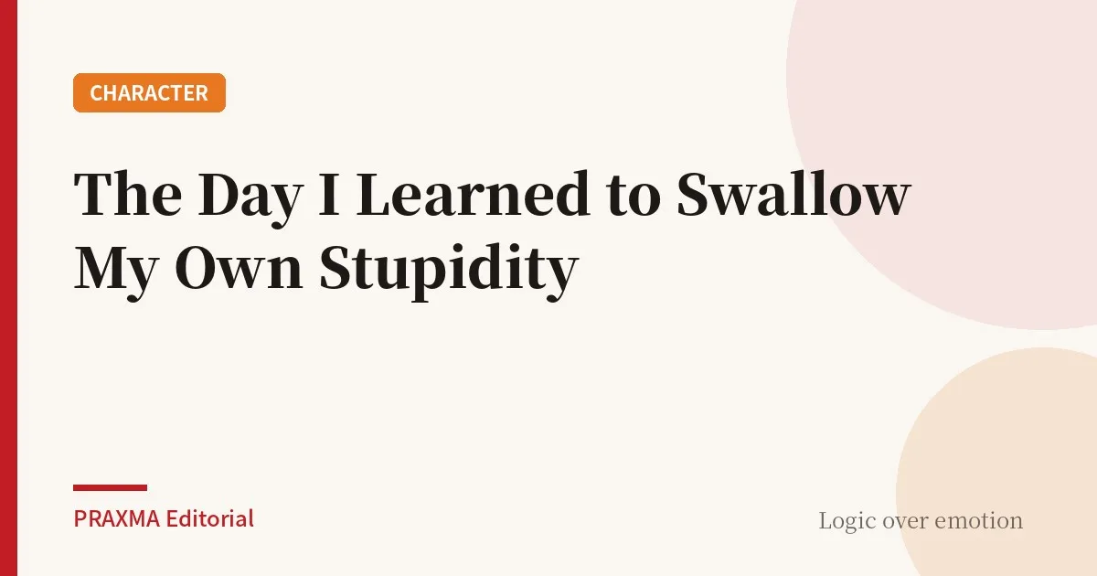The Day I Learned to Swallow My Own Stupidity