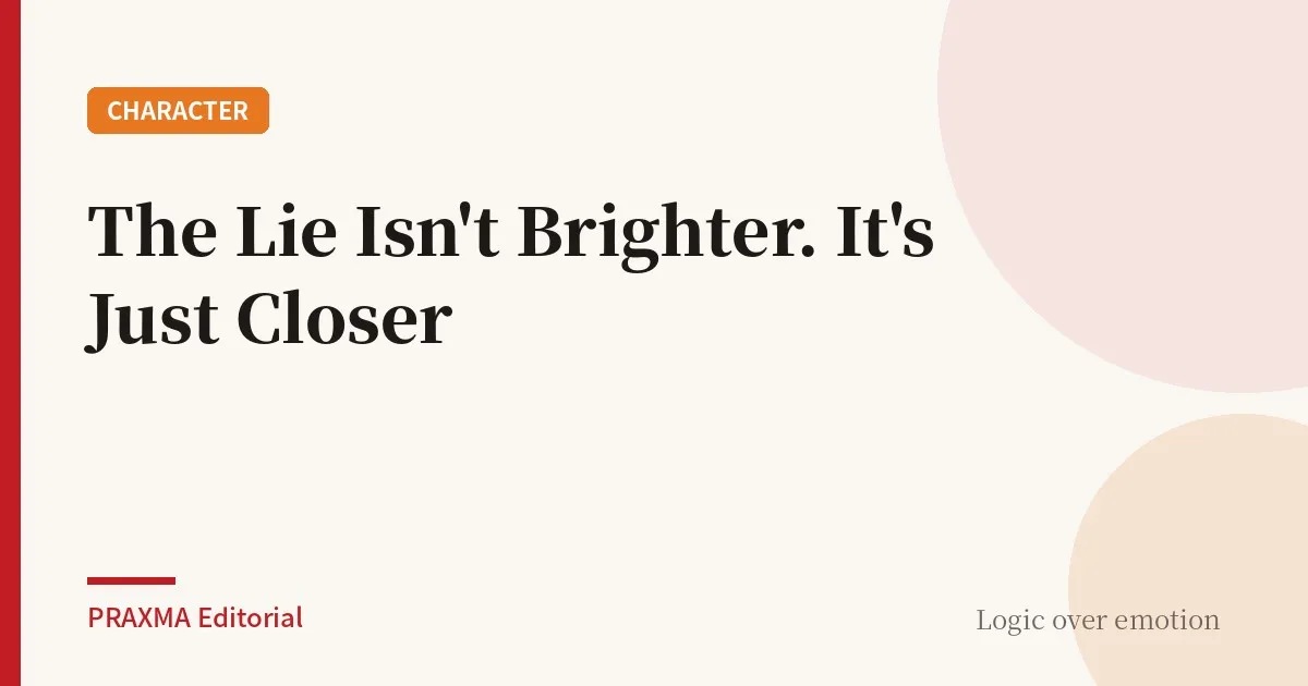 The Lie Isn't Brighter. It's Just Closer