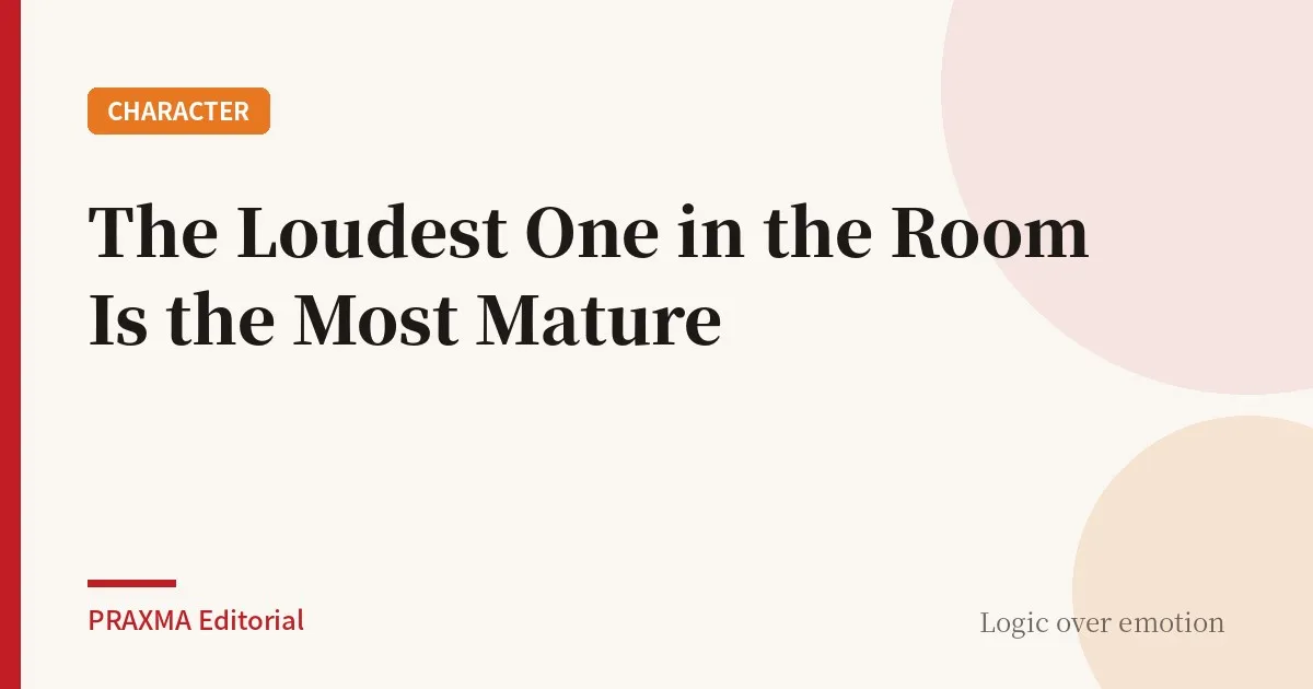 The Loudest One in the Room Is the Most Mature
