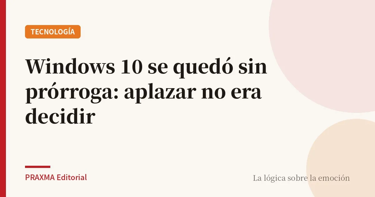 Windows 10 se quedó sin prórroga: aplazar no era decidir