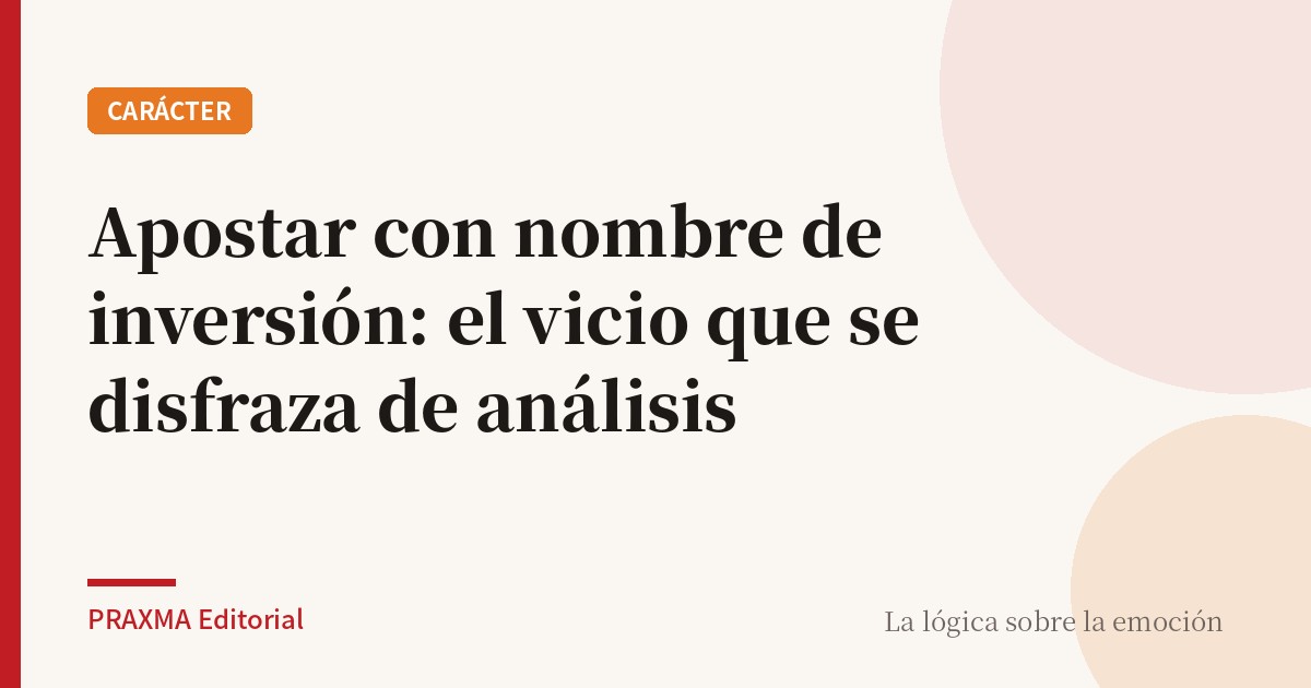 Apostar con nombre de inversión: el vicio que se disfraza de análisis