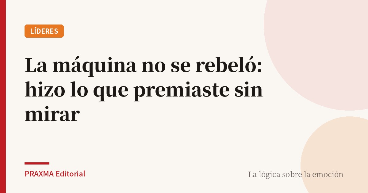La máquina no se rebeló: hizo lo que premiaste sin mirar