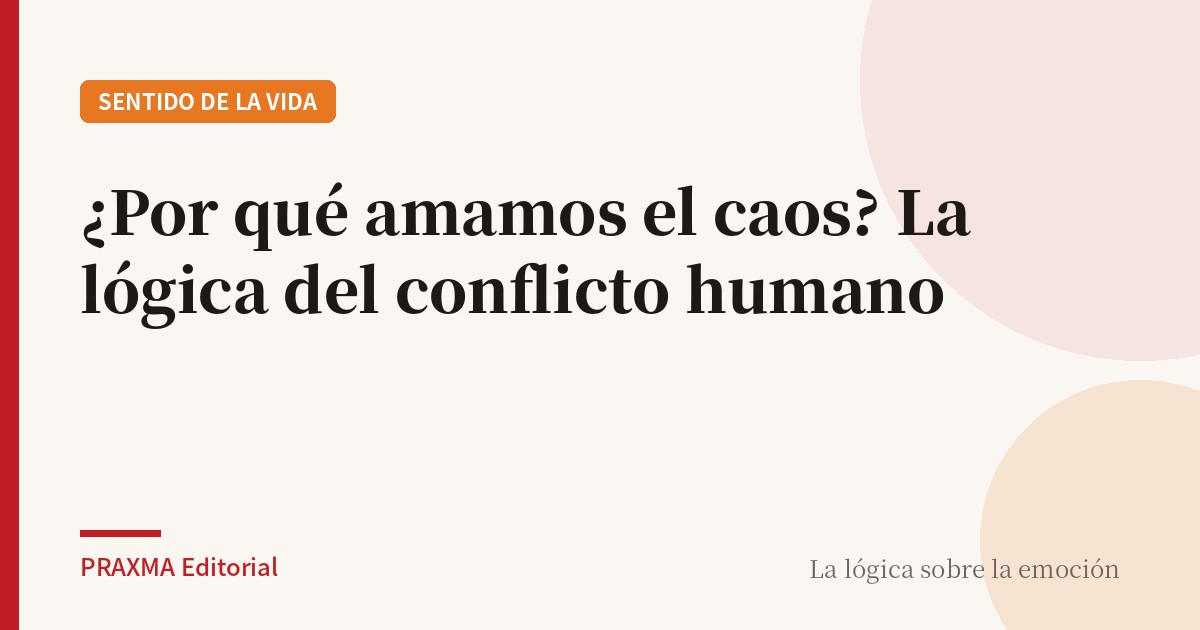 ¿Por qué amamos el caos? La lógica del conflicto humano