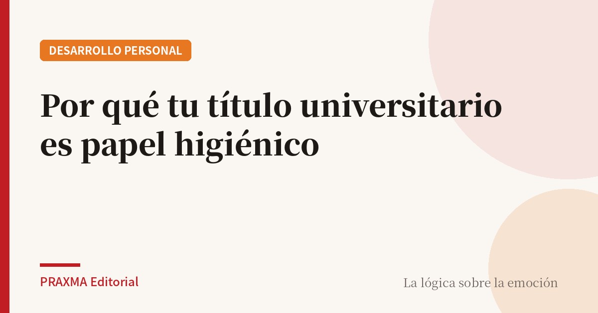 POR QUÉ TU TÍTULO UNIVERSITARIO ES PAPEL HIGIÉNICO