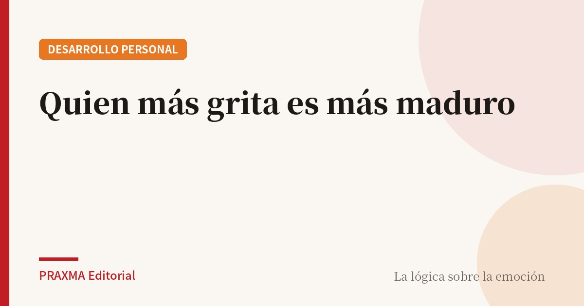 Quien más grita es más maduro