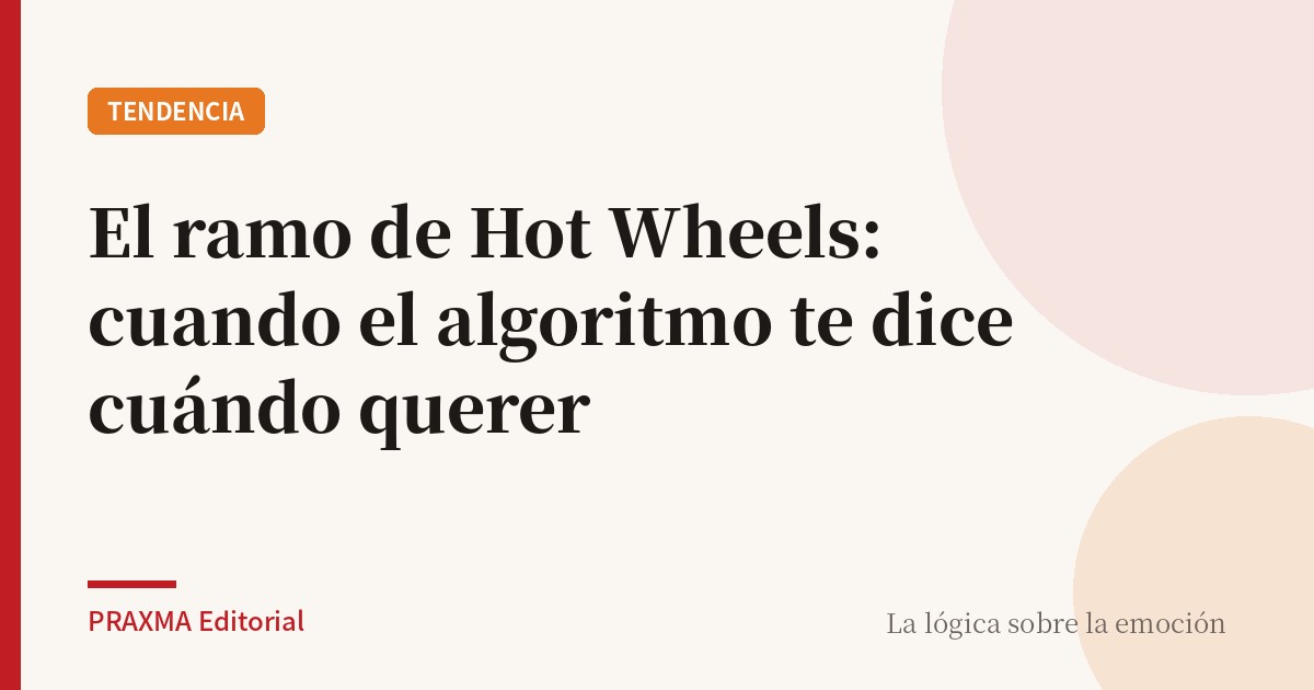 El ramo de Hot Wheels: cuando el algoritmo te dice cuándo querer