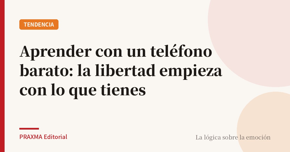 Aprender con un teléfono barato: la libertad empieza con lo que tienes