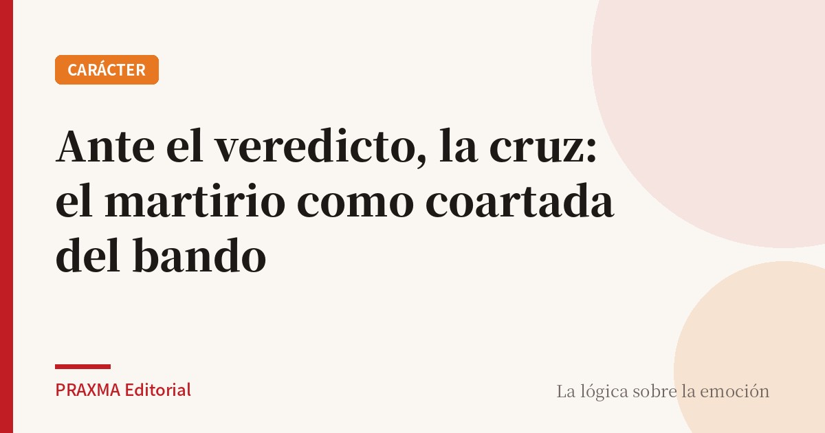 Ante el veredicto, la cruz: el martirio como coartada del bando