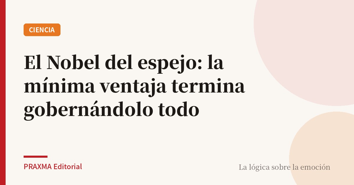 El Nobel del espejo: la mínima ventaja termina gobernándolo todo