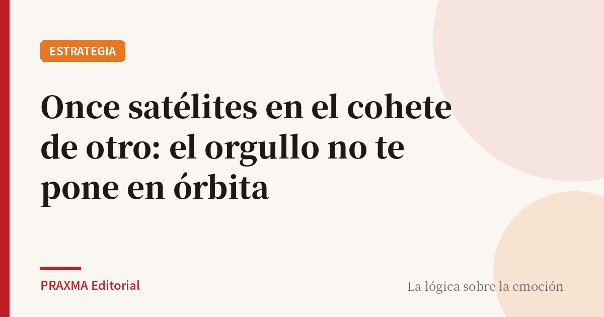 Once satélites en el cohete de otro: el orgullo no te pone en órbita