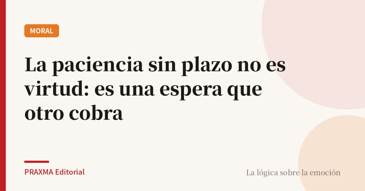 La paciencia sin plazo no es virtud: es una espera que otro cobra