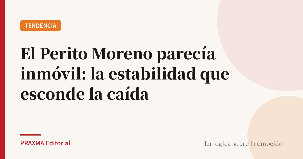 El Perito Moreno parecía inmóvil: la estabilidad que esconde la caída