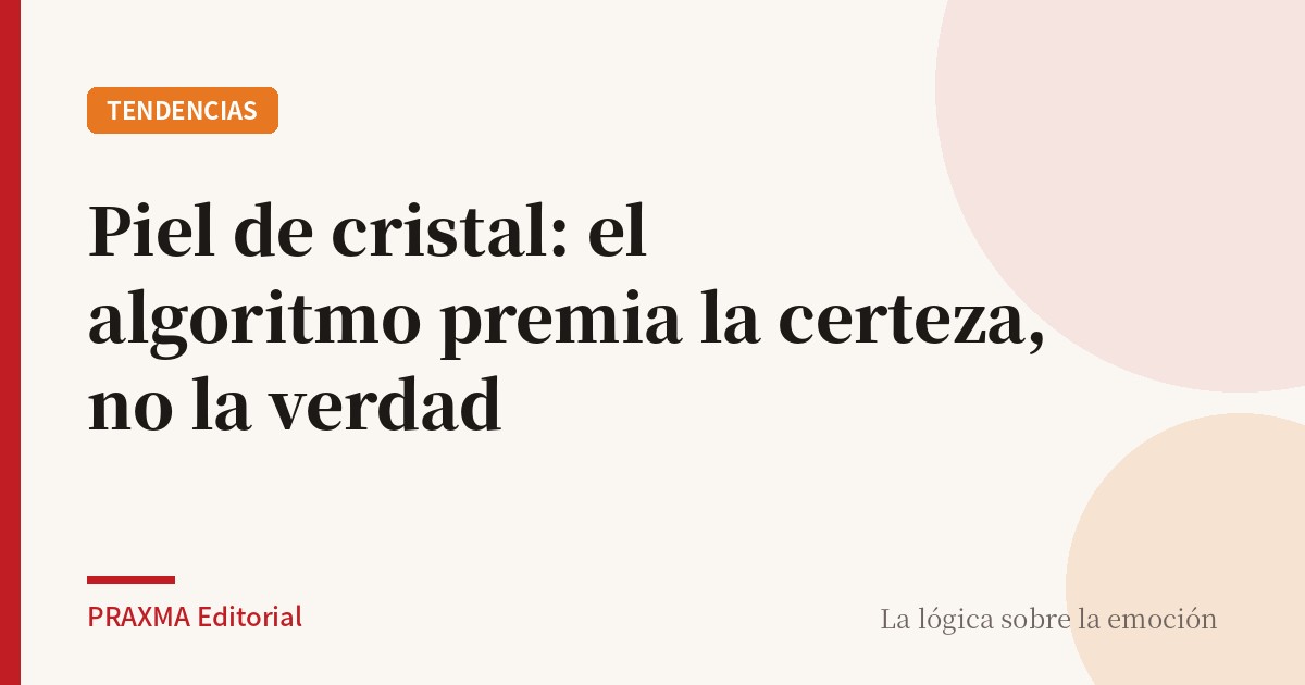 Piel de cristal: el algoritmo premia la certeza, no la verdad