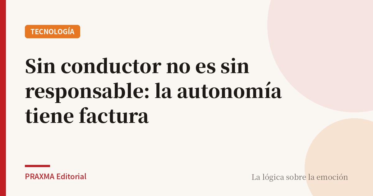 Sin conductor no es sin responsable: la autonomía tiene factura