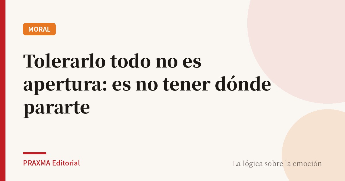 Tolerarlo todo no es apertura: es no tener dónde pararte